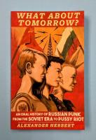 What About Tomorrow?: An Oral History of Russian Punk from the Soviet Era to Pussy Riot