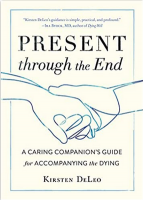 Present Through The End: A Caring Companion's Guide for Accompanying the Dying