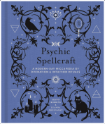 Psychic Spellcraft: A Modern-Day Wiccapedia of Divination & Intuition Rituals