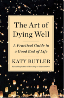 The Art of Dying Well: A Practical Guide to a Good End of Life