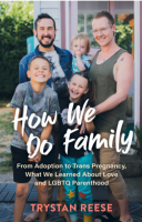 How We Do Family: From Adoption to Trans Pregnancy, What We Learned about Love and LGBTQ Parenthood