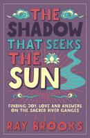 Shadow that Seeks the Sun: Finding Joy, Love and Answers on the Sacred River Ganges