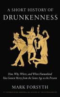 A Short History of Drunkenness: How, Why, Where, and When Humankind Has Gotten Merry from the Stone Age to the Present