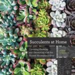 Succulents at Home: Choosing, Growing and Decorating with the Easiest Houseplants Ever