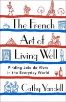 The French Art of Living Well: Finding Joie de Vivre in the Everyday World