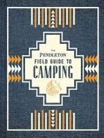 The Pendleton Field Guide to Camping: (Outdoors Camping Book, Beginner Wilderness Guide)