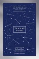 We Are All Stardust: Scientists Who Shaped Our World Talk about Their Work, Their Lives, and What They Still Want to Know