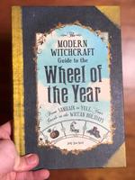 The Modern Witchcraft Guide to the Wheel of the Year: From Samhain to Yule, Your Guide to the Wiccan Holidays