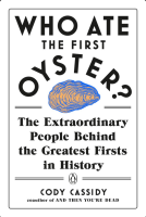 Who Ate the First Oyster?: The Extraordinary People Behind the Greatest Firsts in History