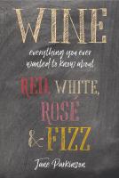 Wine: Everything You Ever Wanted to Know About Red, White, Rose, & Fizz