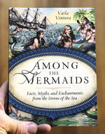 Among the Mermaids: Facts, Myths, and Enchantments from the Sirens of the Sea