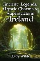 Ancient Legends, Mystic Charms And Superstitions Of Ireland