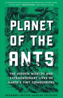 Planet of the Ants: The Hidden Worlds and Extraordinary Lives of Earth's Tiny Conquerors