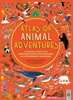 Atlas of Animal Adventures: A Collection of Nature's Most Unmissable Events, Epic Migrations, and Extraordinary Behaviors