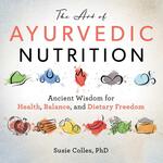 The Art of Ayurvedic Nutrition: Ancient Wisdom for Health, Balance, and Dietary Freedom