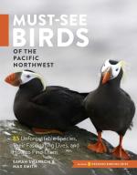 Must-See Birds of the Pacific Northwest: 85 Unforgettable Species, Their Fascinating Lives, and How to Find Them