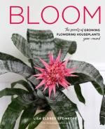 Bloom: The Secrets of Growing Glowering Houseplants Year-Round