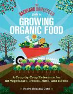 Backyard Homestead Guide to Growing Organic Food: A Crop-by-Crop Reference for 64 Vegetables, Fruits, Nuts, and Herbs