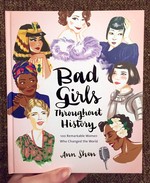 Bad Girls Throughout History: 100 Remarkable Women Who Changed the World