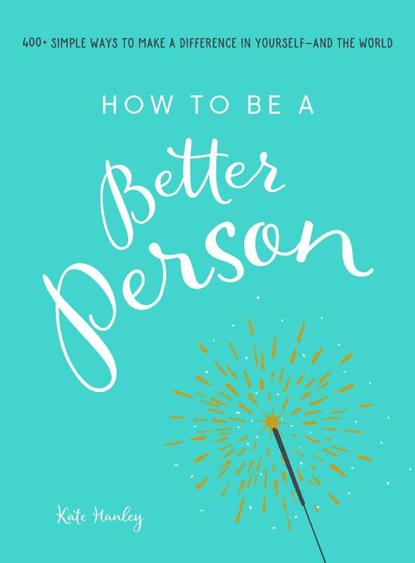 How to Be a Better Person: 400+ Simple Ways to Make a Difference in Yourself - And the World