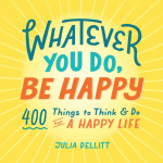 Whatever You Do, Be Happy: 400 Things to Think & Do for a Happy Life