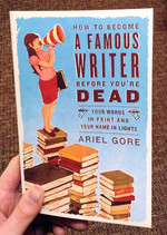 How to Become a Famous Writer Before You're Dead: Your Words in Print and Your Name in Lights