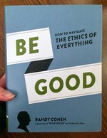 Be Good: How to Navigate the Ethics of Everything