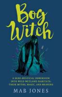 Bog Witch: A Semi-mystical Immersion Into Wild Wetland Habitats: Their Myths, Magic, and Meaning