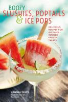 Boozy Slushies, Poptails, & Ice Pops: Delicious Recipes for Alcohol-Infused Frozen Treats