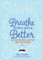 Breathe Slower, Deeper, Better: Make deep breathing a habit with simple yoga exercises