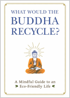 What Would the Buddha Recycle?: A Mindful Guide to an Eco-Friendly Life