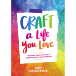 Craft a Life You Love: Infusing Creativity, Fun & Intention into Your Everyday