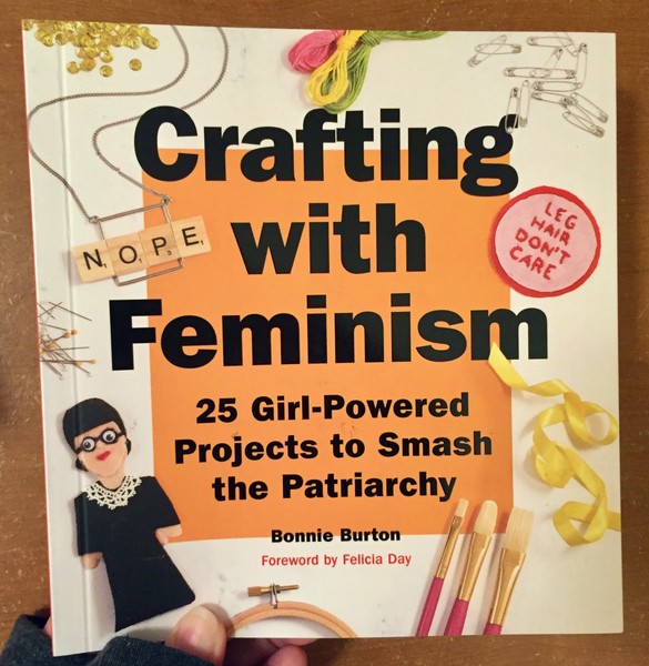 Crafting with Feminism: 25 Girl-Powered Projects to Smash the Patriarchy