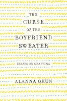 The Curse of the Boyfriend Sweater: Essays on Crafting