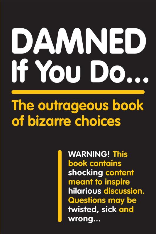 Damned If You Do . . .: The Outrageous Book of Bizarre Choices