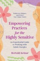 Empowering Practices for the Highly Sensitive: An Experiential Guide to Working with Subtle Energies