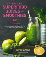 Energizing Superfood Juices and Smoothies: Nutrient-Dense, Seasonal Recipes to Jump-Start Your Health