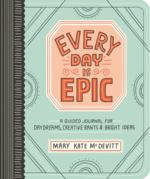 Every Day Is Epic: A Guided Journal for Daydreams, Creative Rants, and Bright Ideas