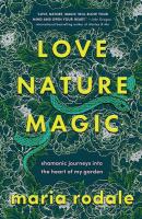 Love, Nature, Magic: Shamanic Journeys into the Heart of My Garden