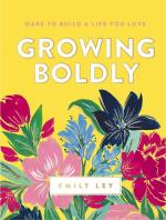 GROWING BOLDLY: DARE TO BUILD A LIFE YOU LOVE