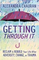 Getting Through It: Reclaim & Rebuild Your Life After Adversity, Change, or Trauma