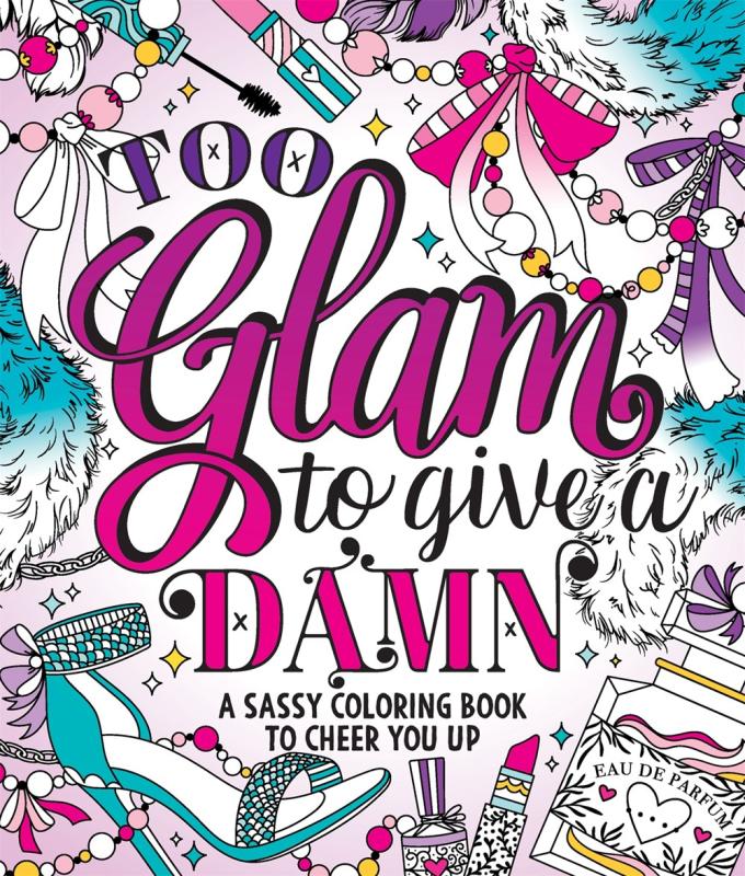 TOO GLAM TO GIVE A DAMN: A SASSY COLORING BOOK TO CHEER YOU UP