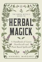 The Green Witch's Guide to Herbal Magick: A Handbook of Green Hearthcraft and Plant-Based Spellcraft