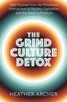 The Grind Culture Detox: Heal Yourself from the Poisonous Intersection of Racism, Capitalism, and the Need to Produce