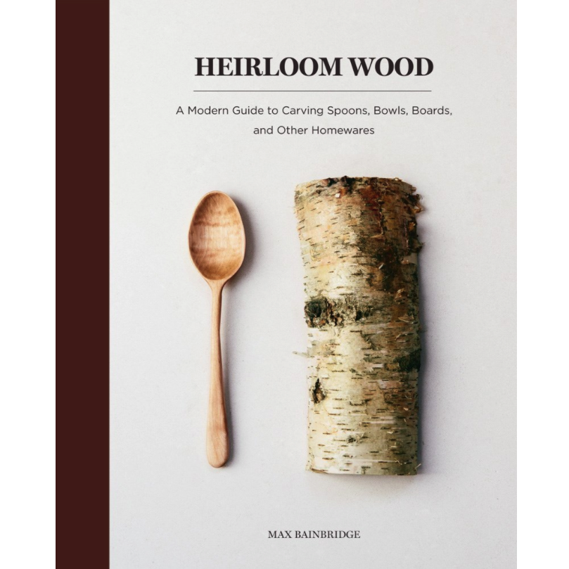 Heirloom Wood: A Modern Guide to Carving Spoons, Bowls, Boards, and Other Homewares