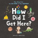 How Did I Get Here? : Your Story from the Big Bang to Your Birthday