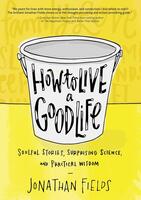 How to Live a Good Life: Soulful Stories, Surprising Science, and Practical Wisdom