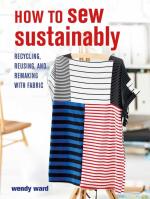 How to Sew Sustainably: Recycling, Reusing, and Remaking with fabric