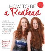 How To Be A Redhead: A Guide to Beauty, Skincare, Hair Care, Fashion and Confidence From the Sisters Who Started The Red Hair Revolution