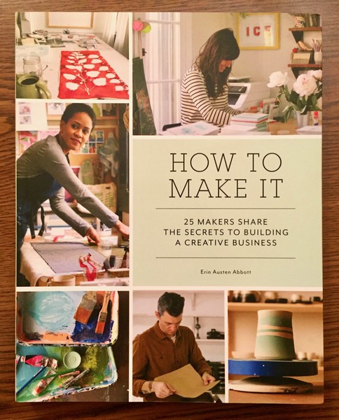 How to Make It: 25 Makers Share the Secrets to Building a Creative Business